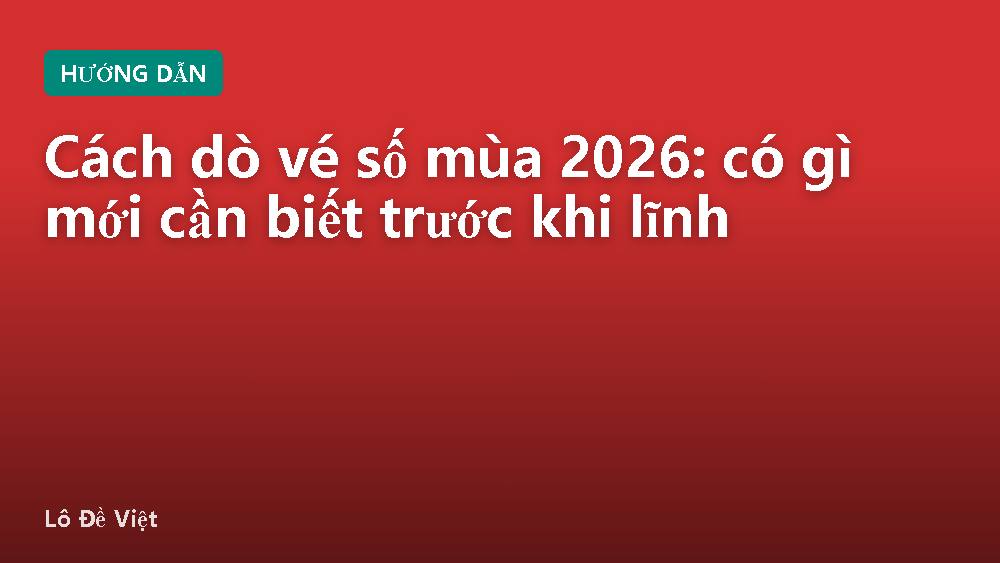 Cách dò vé số mùa 2026: có gì mới cần biết trước khi lĩnh