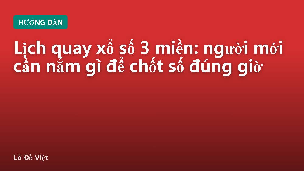 Lịch quay xổ số 3 miền: người mới cần nắm gì để chốt số đúng giờ